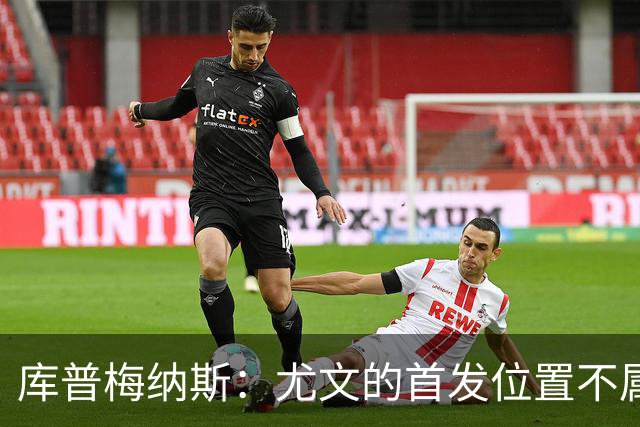 库普梅纳斯：尤文的首发位置不属于11个人，我对没能上场感到平静
